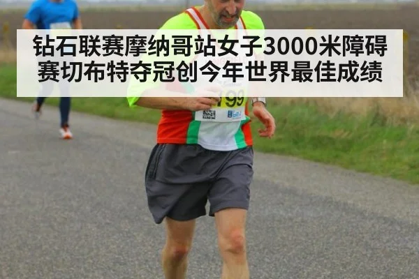 钻石联赛摩纳哥站女子3000米障碍赛切布特夺冠创今年世界最佳成绩 - jiuyou