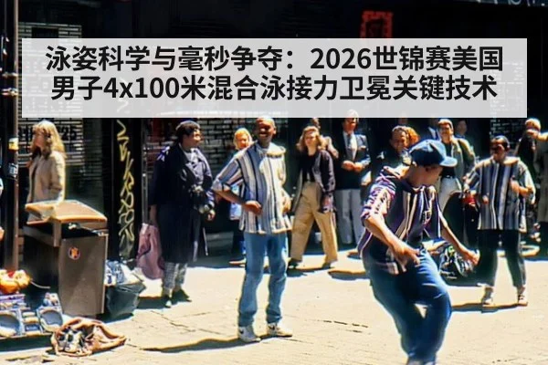 泳姿科学与毫秒争夺：2026世锦赛美国男子4x100米混合泳接力卫冕关键技术 - jiuyou