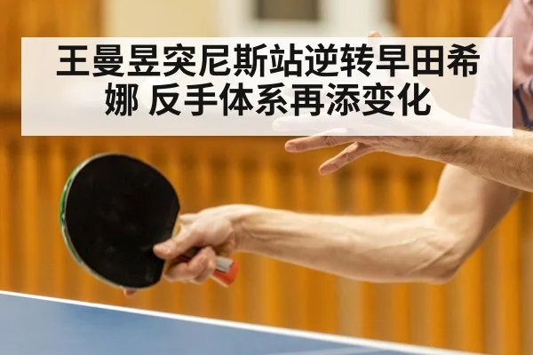 王曼昱突尼斯站逆转早田希娜 反手体系再添变化 - jiuyou