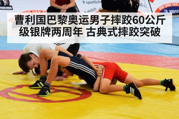 曹利国巴黎奥运男子摔跤60公斤级银牌两周年 古典式摔跤突破 - jiuyou