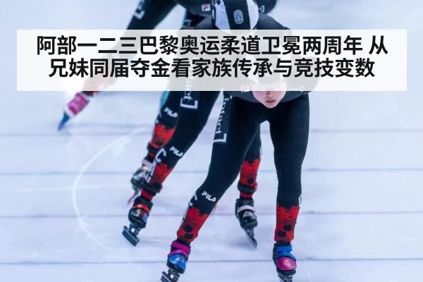 阿部一二三巴黎奥运柔道卫冕两周年 从兄妹同届夺金看家族传承与竞技变数 | jiuyou