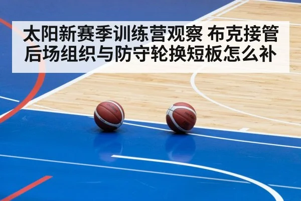 太阳新赛季训练营观察 布克接管后场组织与防守轮换短板怎么补（jiuyou）