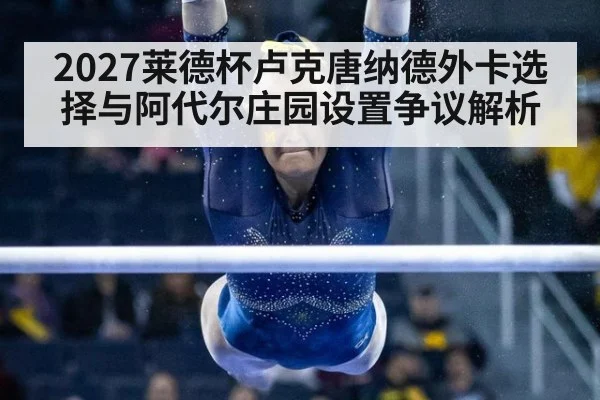 2027莱德杯卢克唐纳德外卡选择与阿代尔庄园设置争议解析