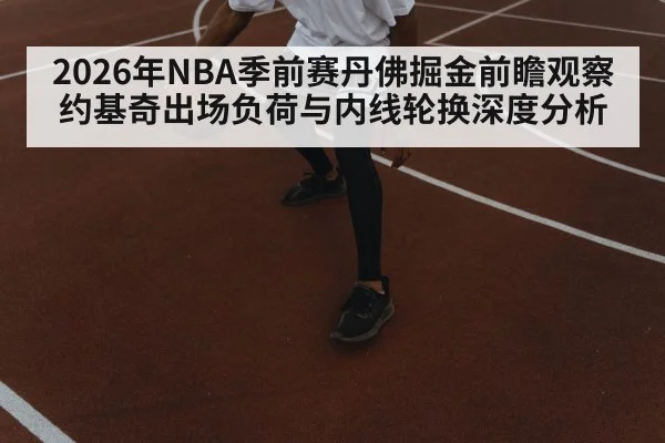 2026年NBA季前赛丹佛掘金前瞻观察 约基奇出场负荷与内线轮换深度分析
