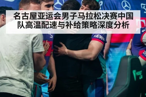 名古屋亚运会男子马拉松决赛中国队高温配速与补给策略深度分析