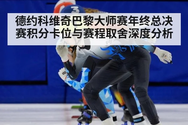 德约科维奇巴黎大师赛年终总决赛积分卡位与赛程取舍深度分析