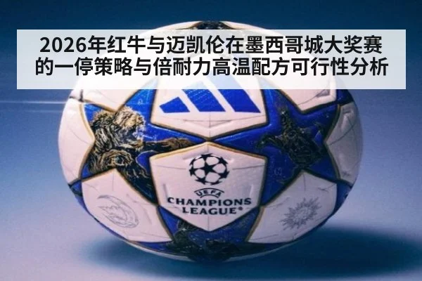 2026年红牛与迈凯伦在墨西哥城大奖赛的一停策略与倍耐力高温配方可行性分析