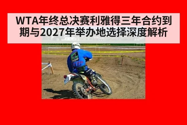 WTA年终总决赛利雅得三年合约到期与2027年举办地选择深度解析 - jiuyou